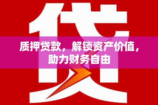 冈山质押贷款，解锁资产价值，助力财务自由