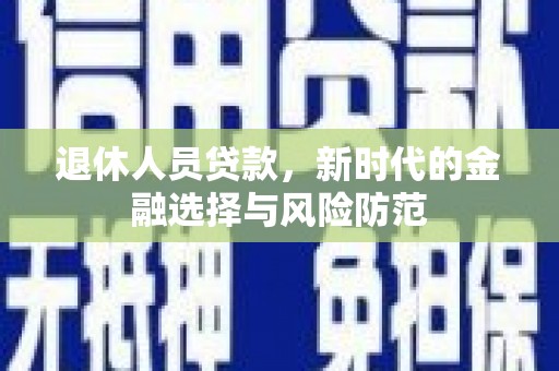 冈山退休人员贷款，新时代的金融选择与风险防范