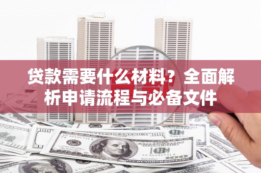 冈山贷款需要什么材料？全面解析申请流程与必备文件