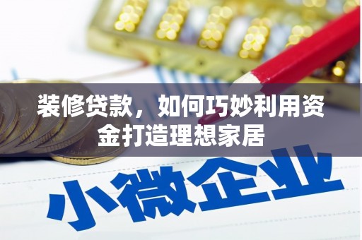 冈山装修贷款，如何巧妙利用资金打造理想家居