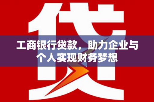 冈山工商银行贷款，助力企业与个人实现财务梦想