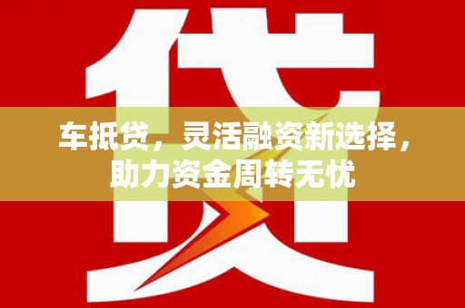 冈山车抵贷，灵活融资新选择，助力资金周转无忧
