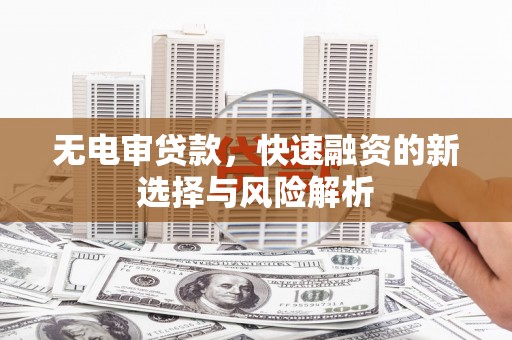 冈山无电审贷款，快速融资的新选择与风险解析