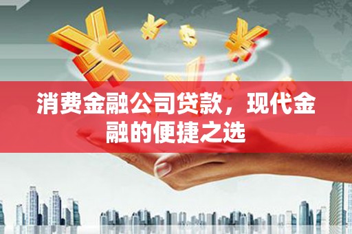 冈山消费金融公司贷款，现代金融的便捷之选