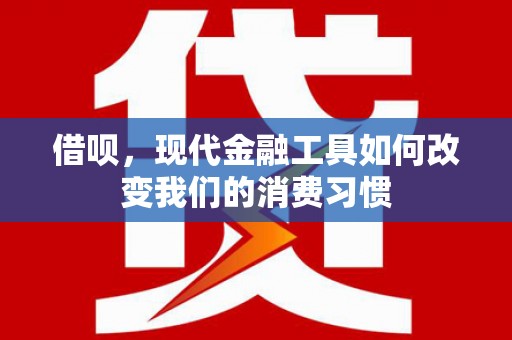 冈山借呗，现代金融工具如何改变我们的消费习惯