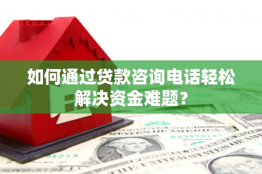 冈山如何通过贷款咨询电话轻松解决资金难题？
