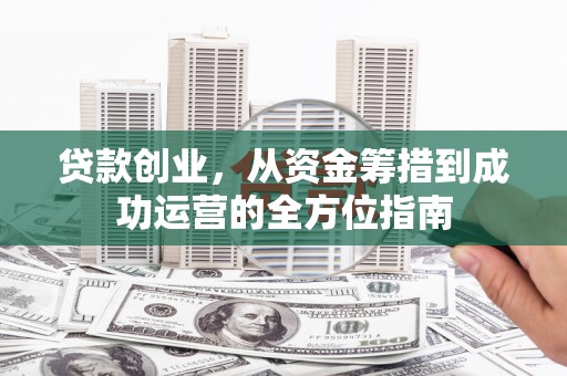 冈山贷款创业，从资金筹措到成功运营的全方位指南