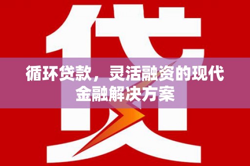 冈山循环贷款，灵活融资的现代金融解决方案