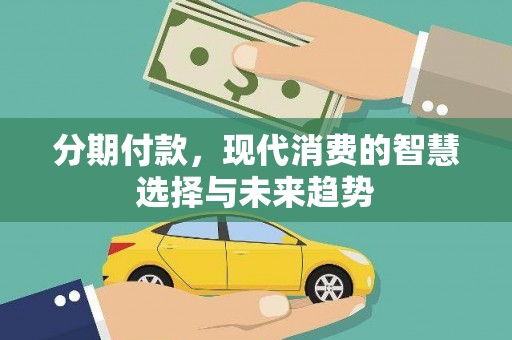 冈山分期付款，现代消费的智慧选择与未来趋势
