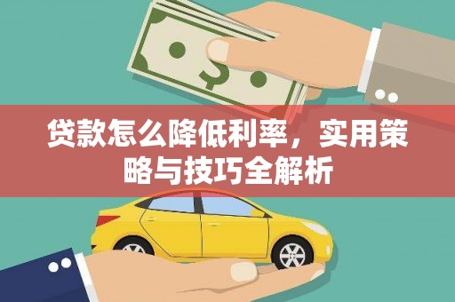 冈山贷款怎么降低利率，实用策略与技巧全解析