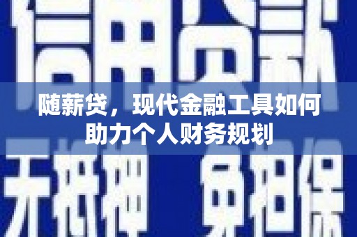 冈山随薪贷，现代金融工具如何助力个人财务规划