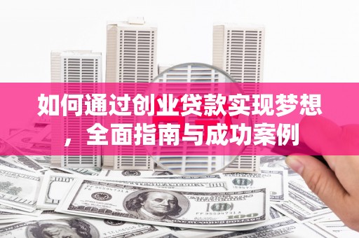 冈山如何通过创业贷款实现梦想，全面指南与成功案例