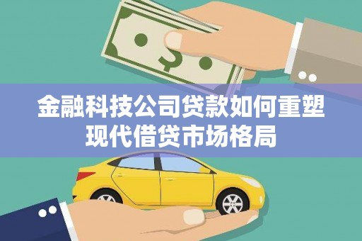 冈山金融科技公司贷款如何重塑现代借贷市场格局
