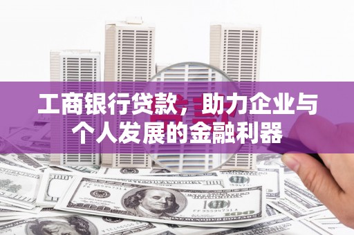 冈山工商银行贷款，助力企业与个人发展的金融利器