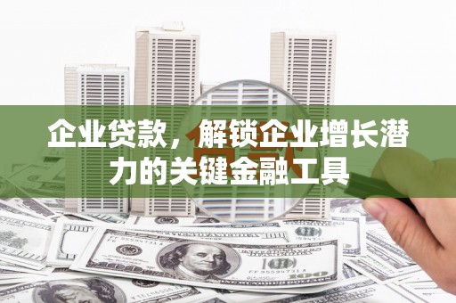 冈山企业贷款，解锁企业增长潜力的关键金融工具
