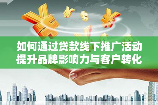 冈山如何通过贷款线下推广活动提升品牌影响力与客户转化率