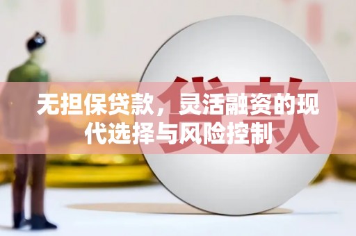 冈山无担保贷款，灵活融资的现代选择与风险控制
