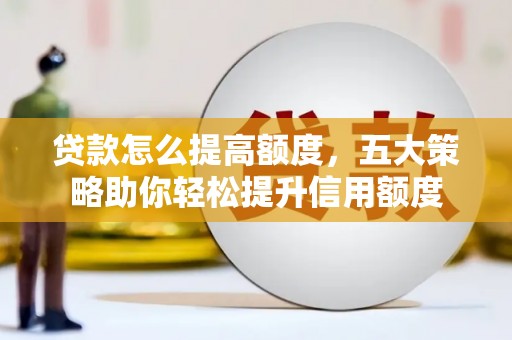 冈山贷款怎么提高额度，五大策略助你轻松提升信用额度