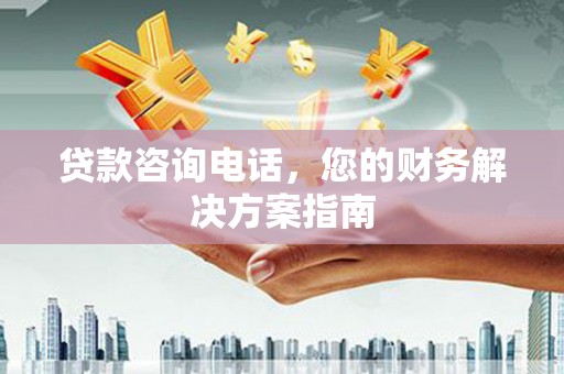 冈山贷款咨询电话，您的财务解决方案指南