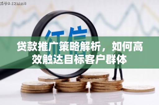 冈山贷款推广策略解析，如何高效触达目标客户群体