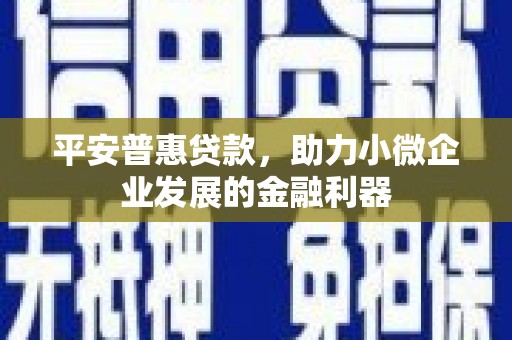 冈山平安普惠贷款，助力小微企业发展的金融利器