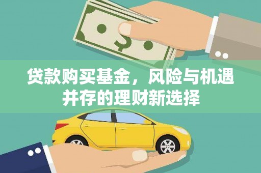 冈山贷款购买基金，风险与机遇并存的理财新选择