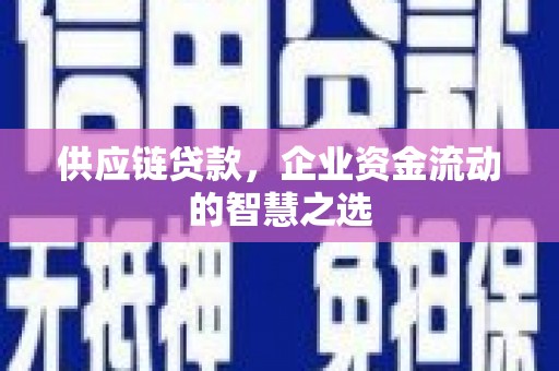 冈山供应链贷款，企业资金流动的智慧之选