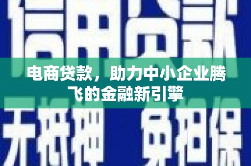 冈山电商贷款，助力中小企业腾飞的金融新引擎