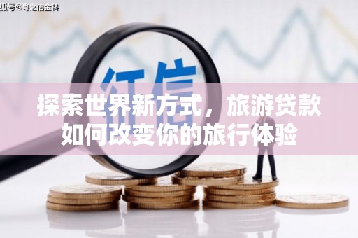 冈山探索世界新方式，旅游贷款如何改变你的旅行体验