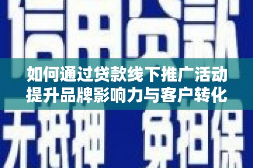 冈山如何通过贷款线下推广活动提升品牌影响力与客户转化率