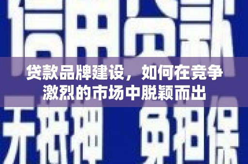 冈山贷款品牌建设，如何在竞争激烈的市场中脱颖而出