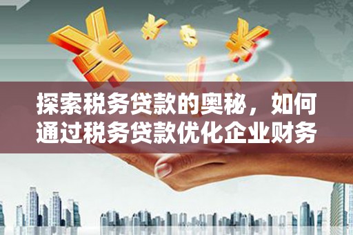 冈山探索税务贷款的奥秘，如何通过税务贷款优化企业财务