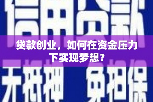 冈山贷款创业，如何在资金压力下实现梦想？
