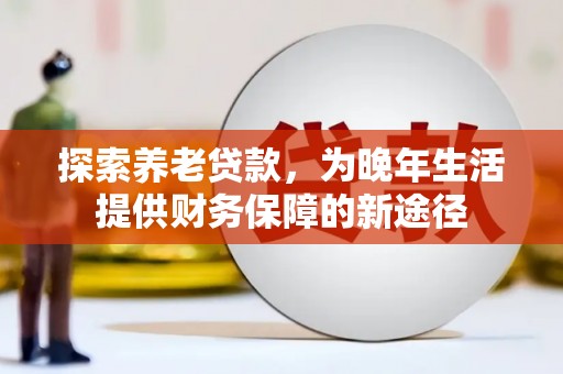 冈山探索养老贷款，为晚年生活提供财务保障的新途径