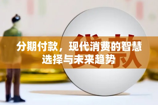 冈山分期付款，现代消费的智慧选择与未来趋势