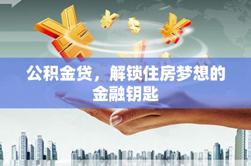 冈山公积金贷，解锁住房梦想的金融钥匙