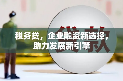 冈山税务贷，企业融资新选择，助力发展新引擎