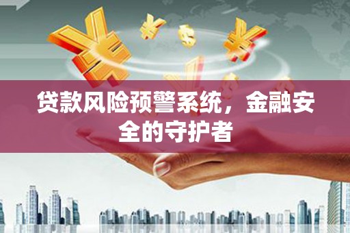 冈山贷款风险预警系统，金融安全的守护者