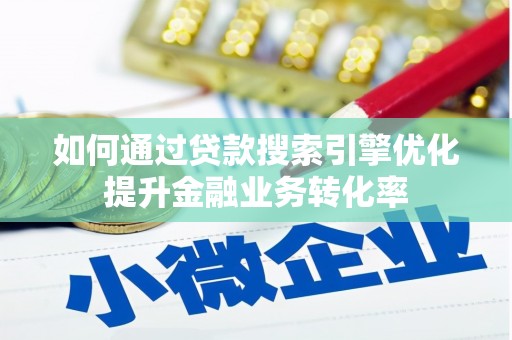 冈山如何通过贷款搜索引擎优化提升金融业务转化率