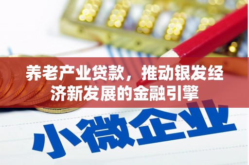 冈山养老产业贷款，推动银发经济新发展的金融引擎