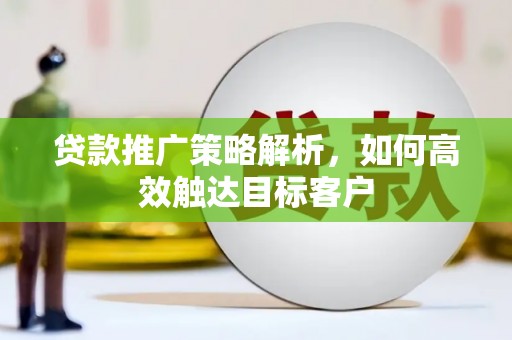冈山贷款推广策略解析，如何高效触达目标客户
