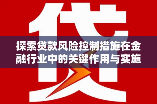 冈山探索贷款风险控制措施在金融行业中的关键作用与实施策略