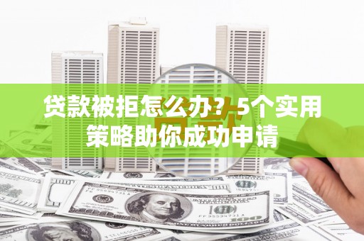 冈山贷款被拒怎么办？5个实用策略助你成功申请
