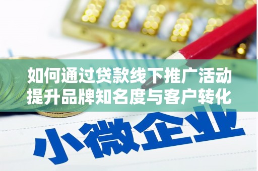 冈山如何通过贷款线下推广活动提升品牌知名度与客户转化率