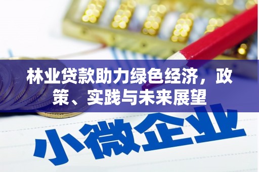 冈山林业贷款助力绿色经济，政策、实践与未来展望