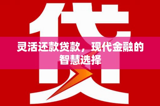 冈山灵活还款贷款，现代金融的智慧选择