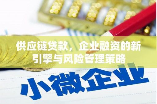 冈山供应链贷款，企业融资的新引擎与风险管理策略