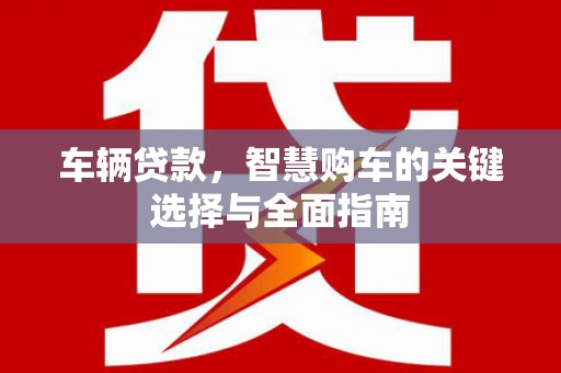 冈山车辆贷款，智慧购车的关键选择与全面指南
