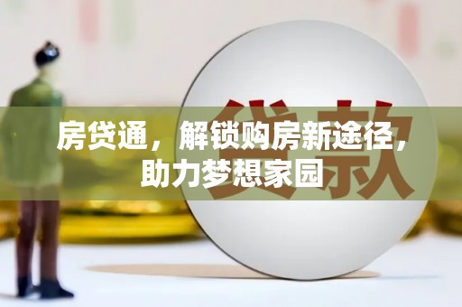 冈山房贷通，解锁购房新途径，助力梦想家园