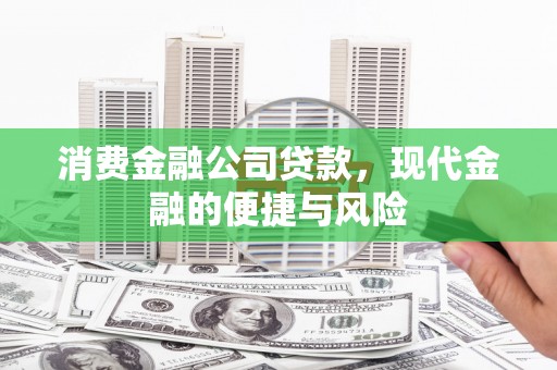 冈山消费金融公司贷款，现代金融的便捷与风险